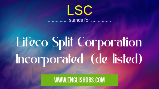 LSC means Lifeco Split Corporation Incorporated (de-listed) LSC