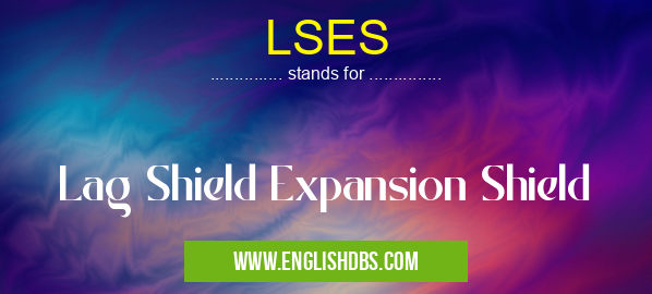 LSES means Lag Shield Expansion Shield LSES