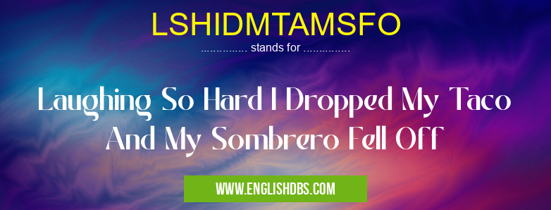 LSHIDMTAMSFO means Laughing So Hard I Dropped My Taco And My Sombrero Fell Off LSHIDMTAMSFO