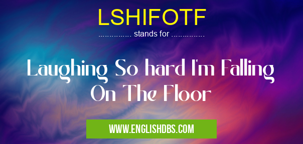LSHIFOTF means Laughing So hard I'm Falling On The Floor LSHIFOTF