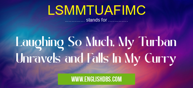 LSMMTUAFIMC means Laughing So Much, My Turban Unravels and Falls In My Curry LSMMTUAFIMC
