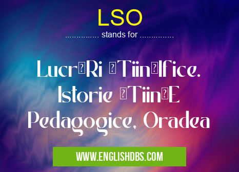 LSO means LucrăRi ŞTiinţIfice. Istorie ŞTiinţE Pedagogice, Oradea LSO