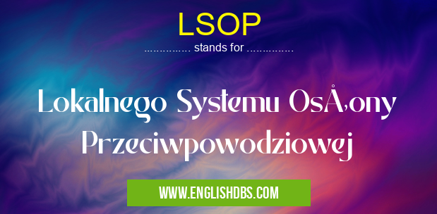 LSOP means Lokalnego Systemu Osłony Przeciwpowodziowej LSOP