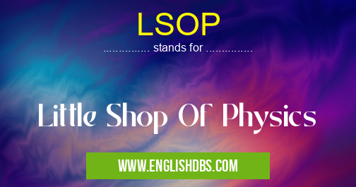 LSOP means Little Shop Of Physics LSOP