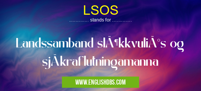 LSOS means Landssamband slökkvuliðs og sjúkraflutningamanna LSOS