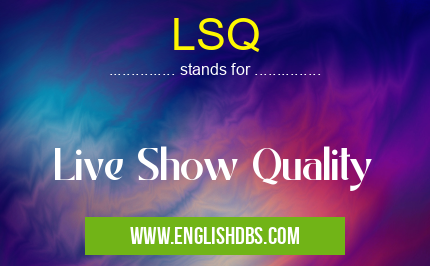 LSQ means Live Show Quality LSQ