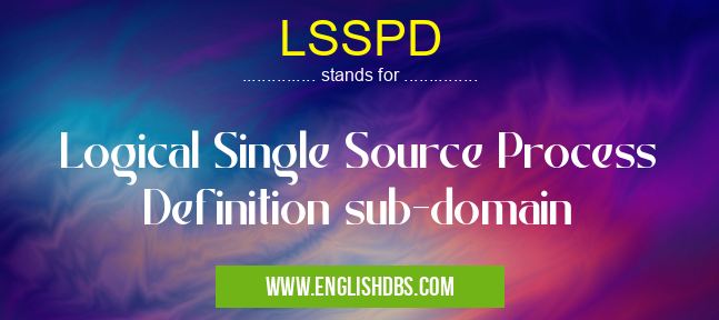 LSSPD means Logical Single Source Process Definition sub-domain LSSPD