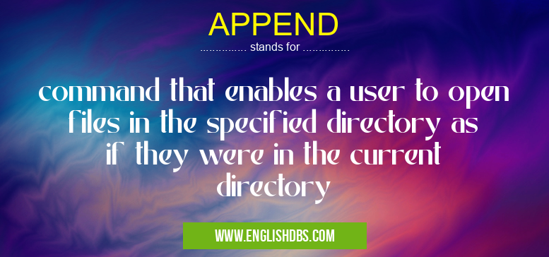 APPEND means command that enables a user to open files in the specified directory as if they were in the current directory APPEND