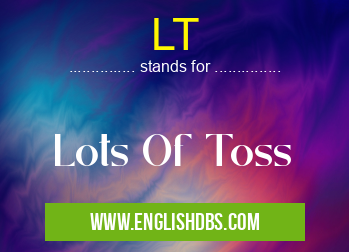 LT means Lots Of Toss LT