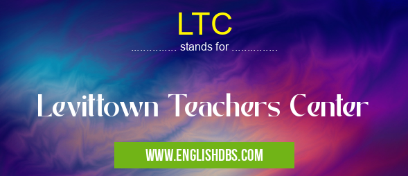 LTC means Levittown Teachers Center LTC