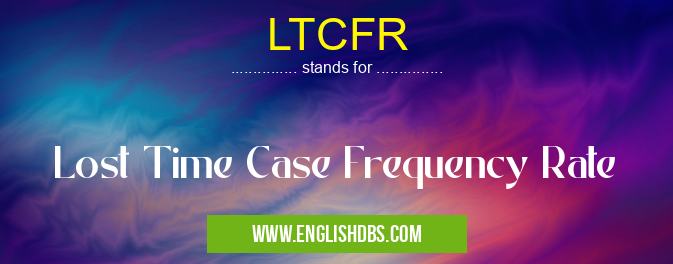 LTCFR means Lost Time Case Frequency Rate LTCFR