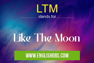LTM means Like The Moon LTM