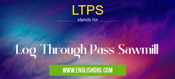 LTPS means Log Through Pass Sawmill LTPS