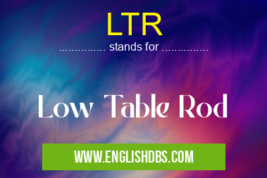 LTR means Low Table Rod LTR