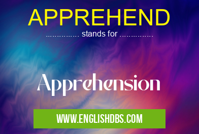 APPREHEND means Apprehension APPREHEND