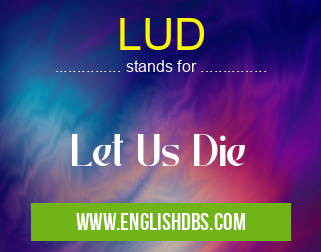 LUD means Let Us Die LUD