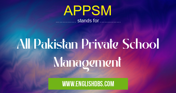 APPSM means All Pakistan Private School Management APPSM
