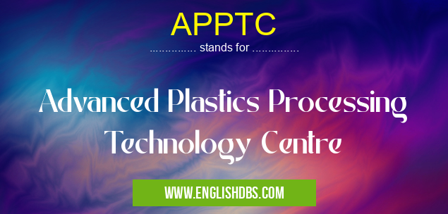 APPTC means Advanced Plastics Processing Technology Centre APPTC