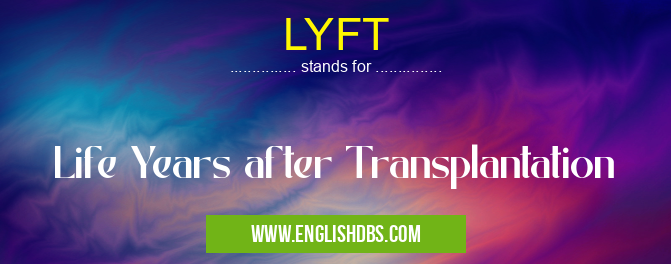 LYFT means Life Years after Transplantation LYFT