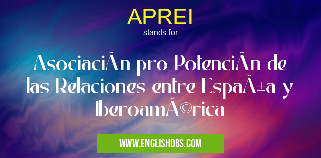 APREI means Asociación pro Potención de las Relaciones entre España y Iberoamérica APREI