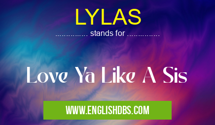 LYLAS means Love Ya Like A Sis LYLAS