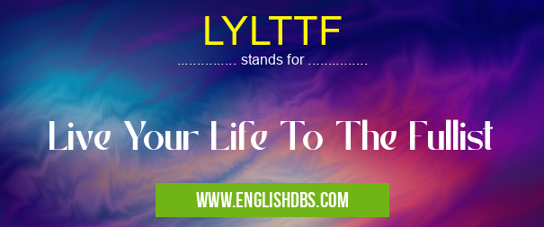 LYLTTF means Live Your Life To The Fullist LYLTTF