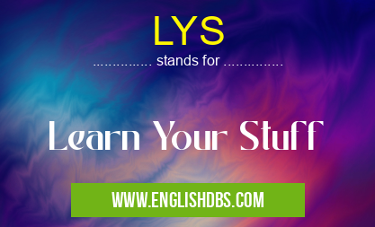 LYS means Learn Your Stuff LYS