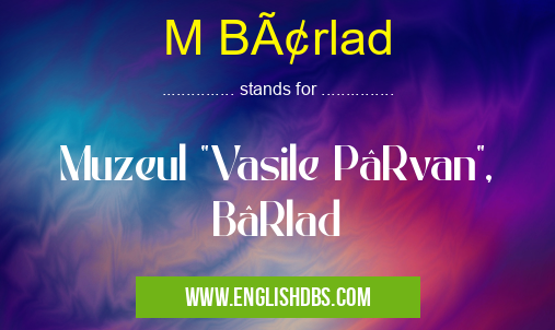 M Bârlad means Muzeul M Bârlad