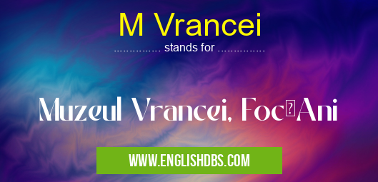 M Vrancei means Muzeul Vrancei, FocşAni M Vrancei