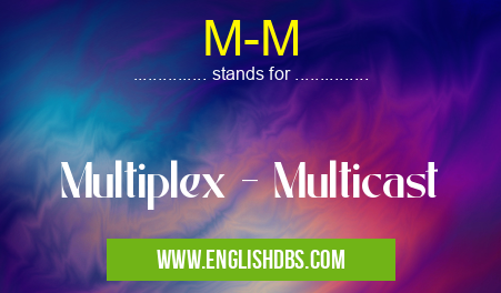 M-M means Multiplex - Multicast M-M