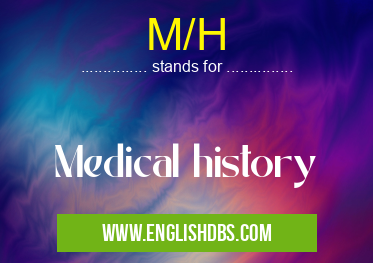 M/H means Medical history M/H
