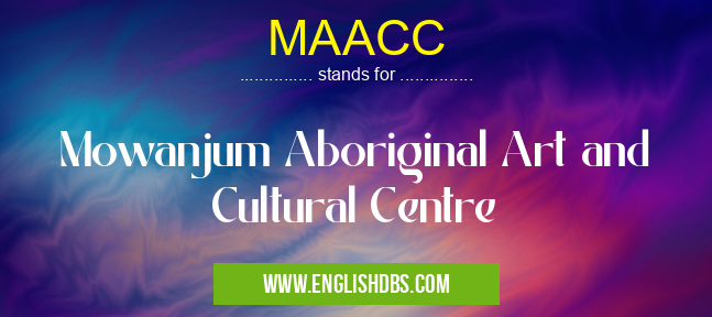 MAACC means Mowanjum Aboriginal Art and Cultural Centre MAACC