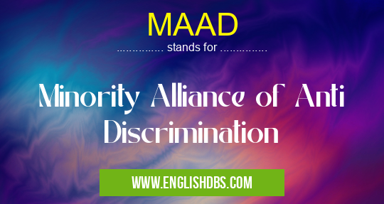 MAAD means Minority Alliance of Anti Discrimination MAAD