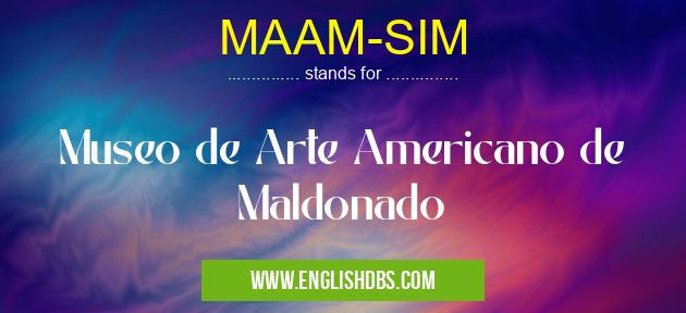 MAAM-SIM means Museo de Arte Americano de Maldonado MAAM-SIM