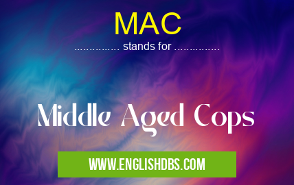 MAC means Middle Aged Cops MAC