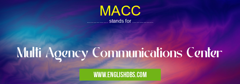 MACC means Multi Agency Communications Center MACC