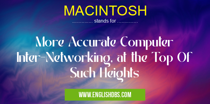 MACINTOSH means More Accurate Computer Inter-Networking, at the Top Of Such Heights MACINTOSH