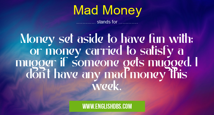 Mad Money means Money set aside to have fun with; or money carried to satisfy a mugger if someone gets mugged. I don't have any mad money this week. Mad Money