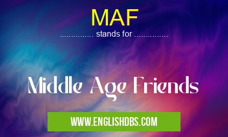 MAF means Middle Age Friends MAF