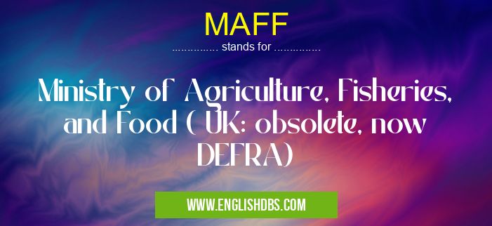 MAFF means Ministry of Agriculture, Fisheries, and Food ( UK: obsolete, now DEFRA) MAFF