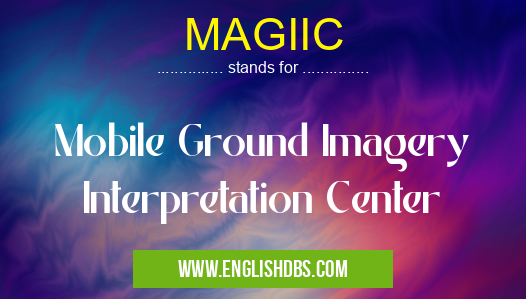MAGIIC means Mobile Ground Imagery Interpretation Center MAGIIC