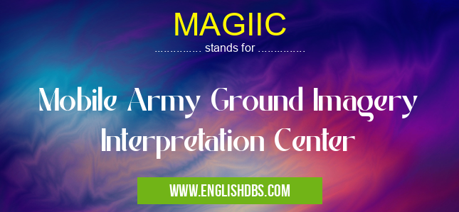 MAGIIC means Mobile Army Ground Imagery Interpretation Center MAGIIC