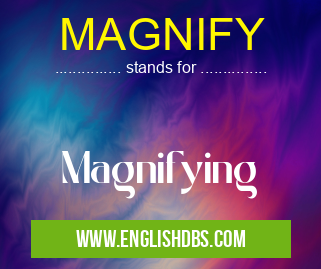 MAGNIFY means Magnifying MAGNIFY