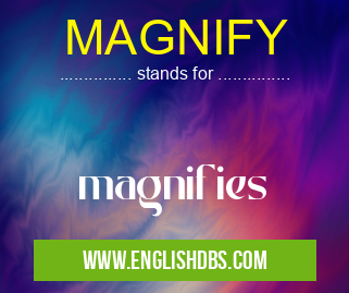 MAGNIFY means magnifies MAGNIFY