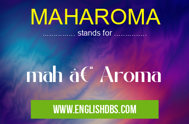 MAHAROMA means mah – Aroma MAHAROMA