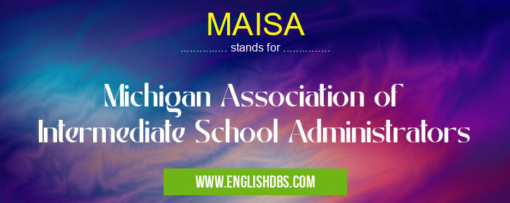 MAISA means Michigan Association of Intermediate School Administrators MAISA