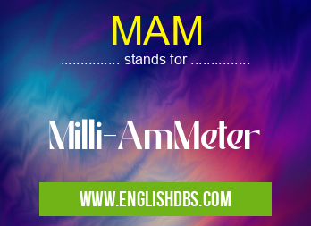 MAM means Milli-AmMeter MAM