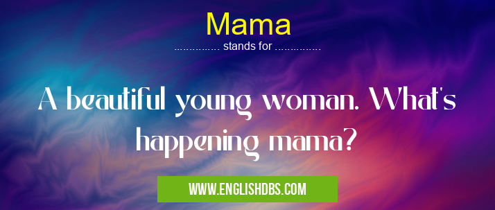 Mama means A beautiful young woman. What's happening mama? Mama