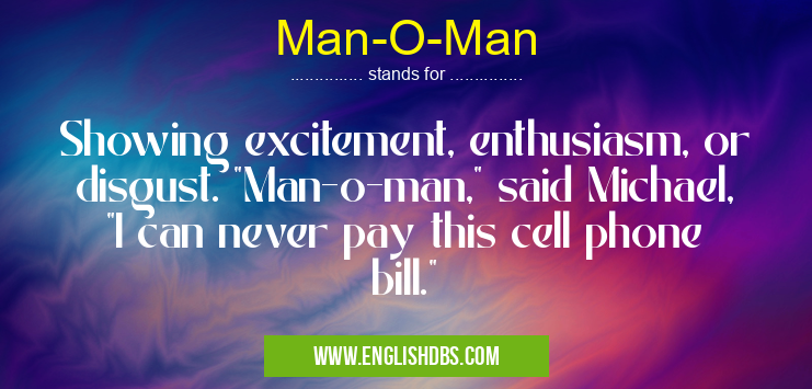Man-O-Man means Showing excitement, enthusiasm, or disgust. Man-O-Man