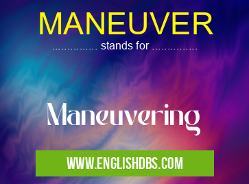 MANEUVER means Maneuvering MANEUVER